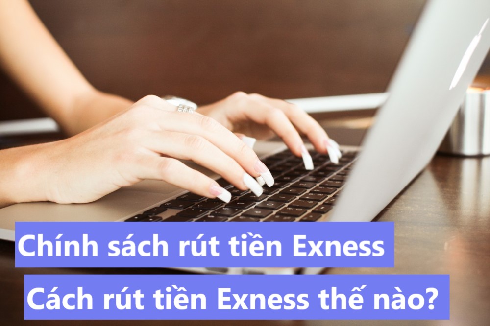 Exness rút tiền như thế nào ? Chính sách rút tiền